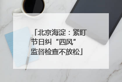 北京海淀：紧盯节日纠“四风” 监督检查不放松