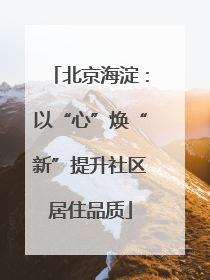 北京海淀：以“心”焕“新”提升社区居住品质