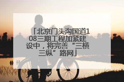 北京门头沟国道108三期工程加紧建设中，将完善“三横三纵”路网