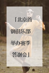 北京首钢俱乐部举办赛季答谢会