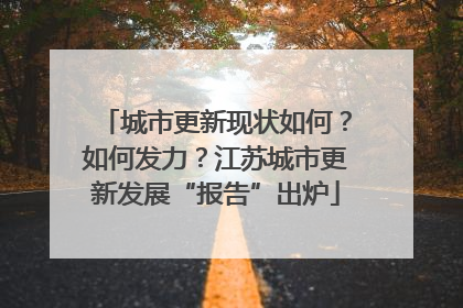 城市更新现状如何？如何发力？江苏城市更新发展“报告”出炉