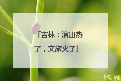 吉林：演出热了，文旅火了