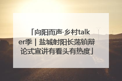 向阳而声·乡村talker季｜盐城射阳长荡镇辩论式宣讲有看头有热度