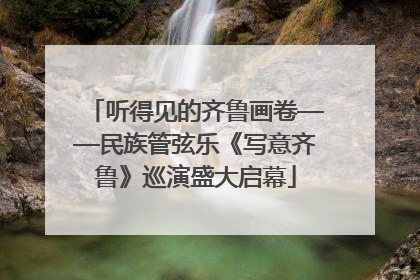 听得见的齐鲁画卷——民族管弦乐《写意齐鲁》巡演盛大启幕