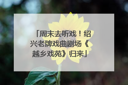 周末去听戏！绍兴老牌戏曲剧场《越乡戏苑》归来