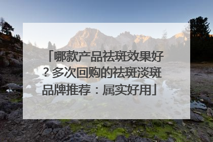 哪款产品祛斑效果好？多次回购的祛斑淡斑品牌推荐：属实好用