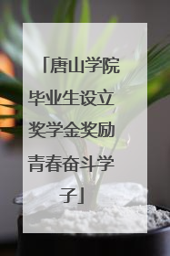 唐山学院毕业生设立奖学金奖励青春奋斗学子
