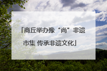 商丘举办豫“尚”非遗市集 传承非遗文化