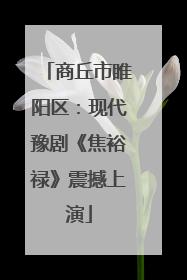 商丘市睢阳区：现代豫剧《焦裕禄》震撼上演