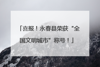 喜报！永春县荣获“全国文明城市”称号！