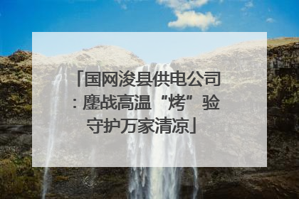 国网浚县供电公司：鏖战高温“烤”验 守护万家清凉