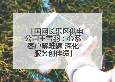 国网长乐区供电公司王雪羽：心系客户解难题 深化服务创佳绩