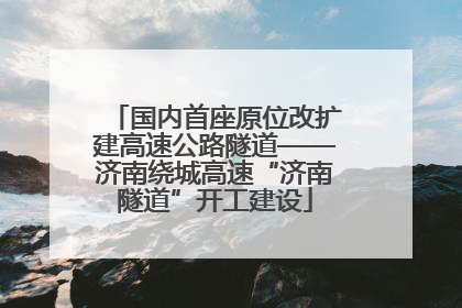 国内首座原位改扩建高速公路隧道——济南绕城高速“济南隧道”开工建设