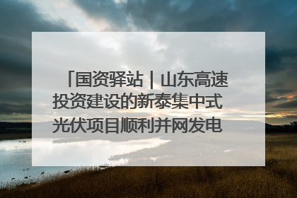 国资驿站｜山东高速投资建设的新泰集中式光伏项目顺利并网发电；国产电力机器人首次在智利电网应用