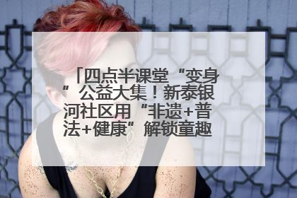 四点半课堂“变身”公益大集！新泰银河社区用“非遗+普法+健康”解锁童趣治理新场景
