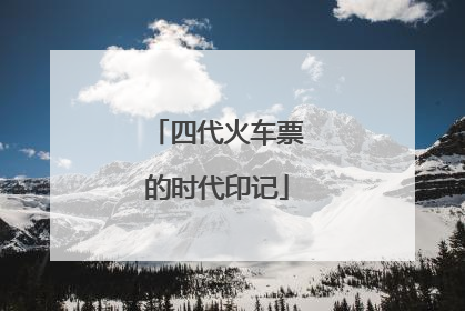 四代火车票的时代印记
