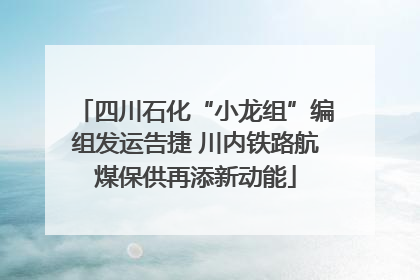 四川石化“小龙组”编组发运告捷 川内铁路航煤保供再添新动能
