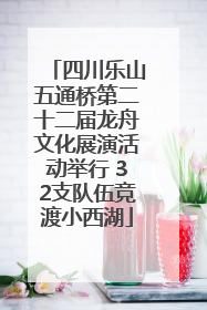 四川乐山五通桥第二十二届龙舟文化展演活动举行 32支队伍竞渡小西湖
