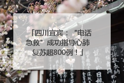 四川宜宾：“电话急救”成功指导心肺复苏超800例！