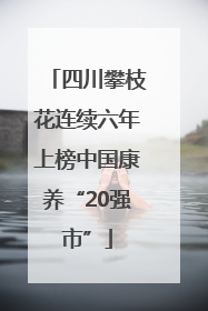 四川攀枝花连续六年上榜中国康养“20强市”
