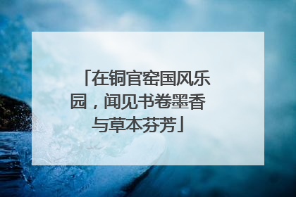 在铜官窑国风乐园，闻见书卷墨香与草本芬芳