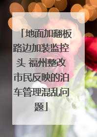地面加翻板路边加装监控头 福州整改市民反映的泊车管理混乱问题