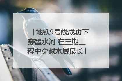 地铁9号线成功下穿墨水河 在三期工程中穿越水域最长