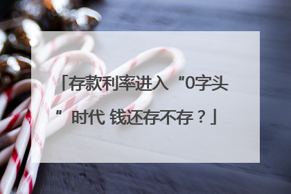 存款利率进入“0字头”时代 钱还存不存？