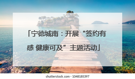 宁德城南：开展“签约有感 健康可及”主题活动