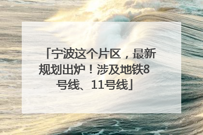 宁波这个片区，最新规划出炉！涉及地铁8号线、11号线
