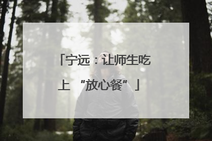 宁远：让师生吃上 “放心餐”