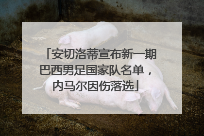 安切洛蒂宣布新一期巴西男足国家队名单，内马尔因伤落选