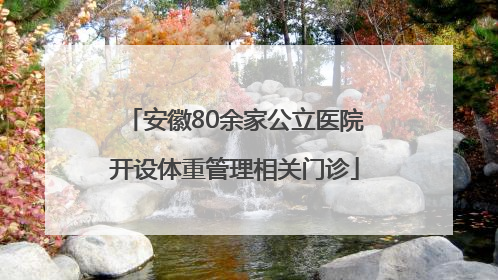 安徽80余家公立医院开设体重管理相关门诊