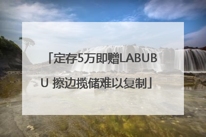 定存5万即赠LABUBU 擦边揽储难以复制