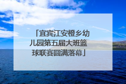 宜宾江安橙乡幼儿园第五届大班篮球联赛圆满落幕