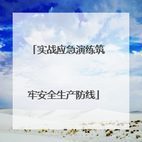 实战应急演练筑牢安全生产防线