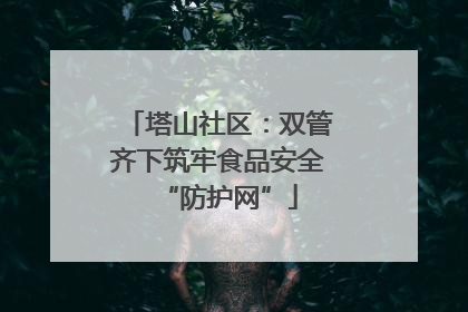 塔山社区：双管齐下筑牢食品安全“防护网”