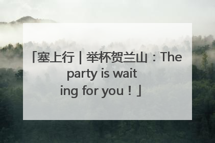 塞上行｜举杯贺兰山：The party is waiting for you！
