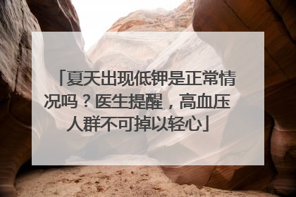 夏天出现低钾是正常情况吗？医生提醒，高血压人群不可掉以轻心