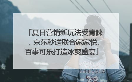 夏日营销新玩法受青睐，京东秒送联合家家悦、百事可乐打造冰爽盛宴