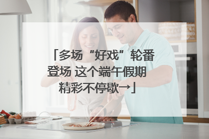 多场“好戏”轮番登场 这个端午假期精彩不停歇→