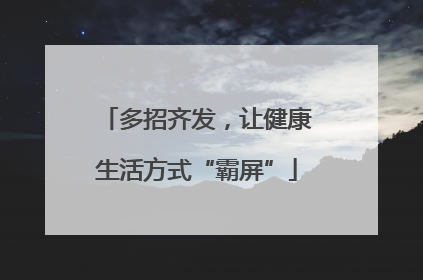 多招齐发，让健康生活方式“霸屏”
