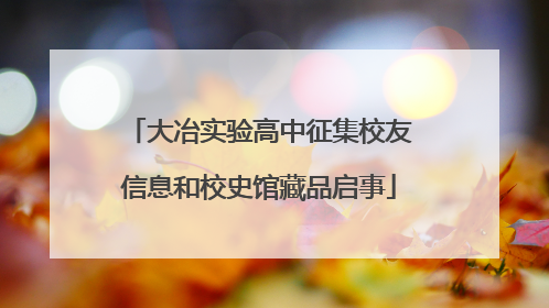 大冶实验高中征集校友信息和校史馆藏品启事