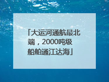 大运河通航最北端，2000吨级船舶通江达海