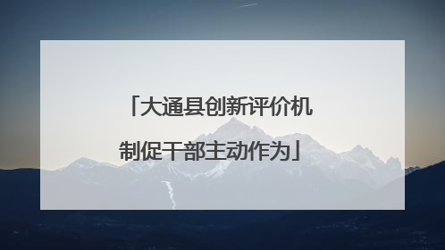 大通县创新评价机制促干部主动作为