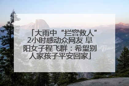 大雨中“拦窨救人”2小时感动众网友 阜阳女子程飞群：希望别人家孩子平安回家