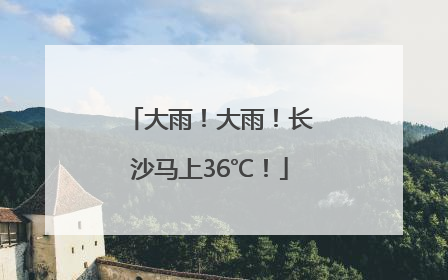 大雨！大雨！长沙马上36℃！