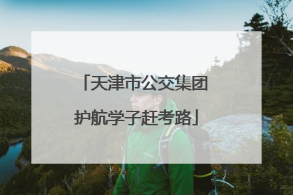 天津市公交集团护航学子赶考路