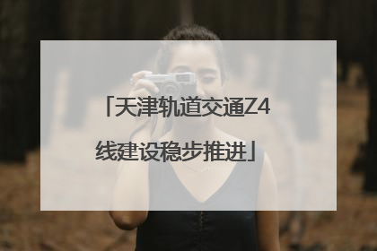 天津轨道交通Z4线建设稳步推进