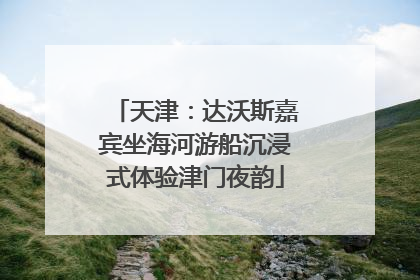 天津：达沃斯嘉宾坐海河游船沉浸式体验津门夜韵